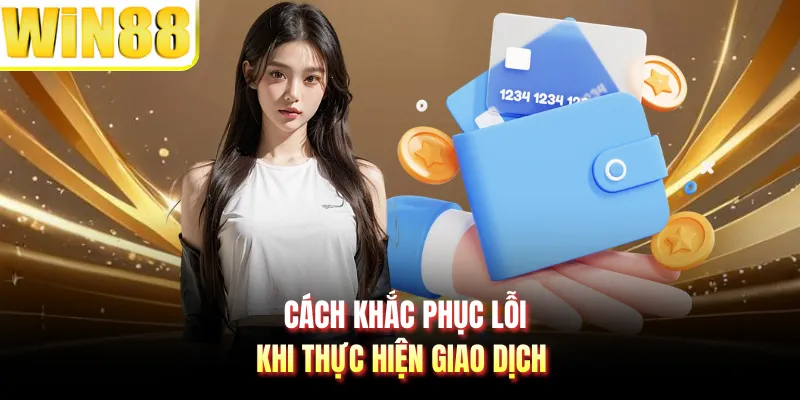 Cách khắc phục lỗi khi thực hiện giao dịch