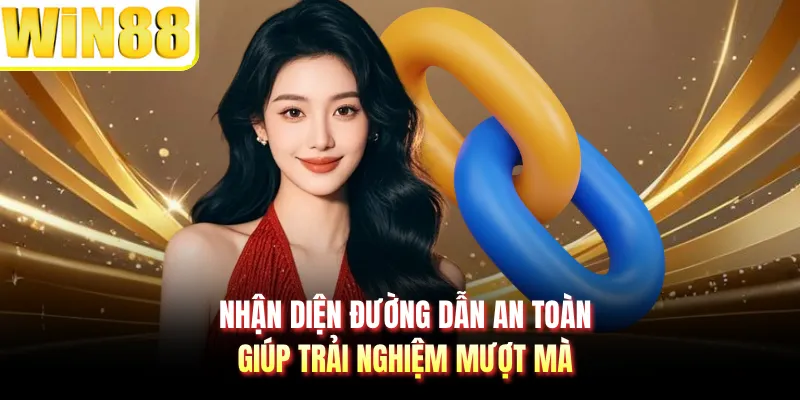 Nhận diện đường dẫn an toàn giúp trải nghiệm mượt mà